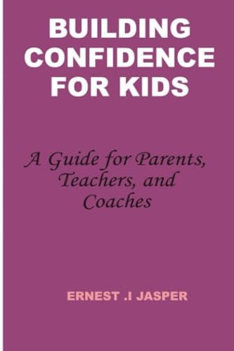 Building Confidence for Kids A Guide for Parents, Teachers, and Coaches