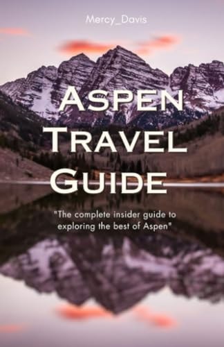 Aspen Travel Guide "The Complete Insider Guide to Exploring the Best of Aspen"
