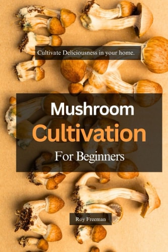 Mushroom Cultivation for Beginners Cultivate Deliciousness in Your Home.