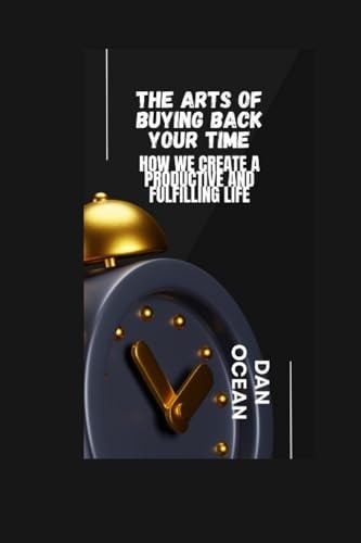The Arts of Buying Back Your Time How We Create a Productive and Fulfilling Life