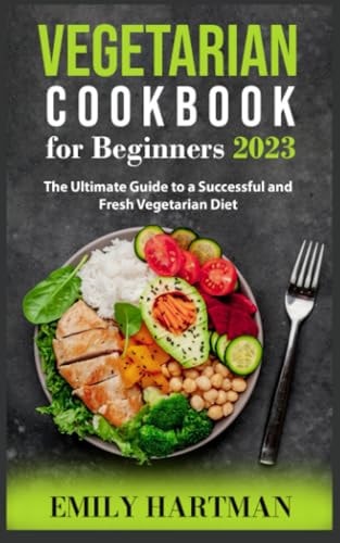 Vegetarian Cookbook for Beginners 2023 The Ultimate Guide to a Successful and Fresh Vegetarian Diet