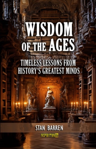 Wisdom of the Ages Timeless Lessons from History's Greatest Minds
