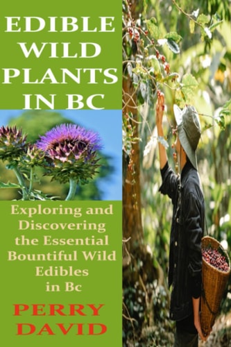 Edible Wild Plants in BC Exploring and Discovering the Essential Bountiful Wild Edibles in Bc
