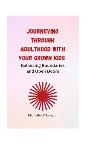 Journeying Through Adulthood with Your Grown Kids Balancing Boundaries and Open Doors