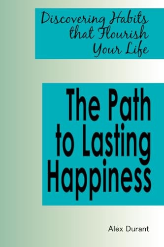 The Path to Lasting Happiness Discovering Habits that Flourish Your Life