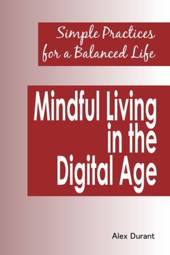 Mindful Living in the Digital Age Simple Practices for a Balanced Life