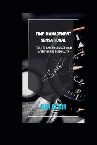 Time Management Sensational Tools to Have to Upgrade Your Attention and Personality