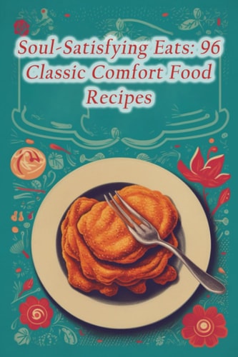 Soul-Satisfying Eats 96 Classic Comfort Food Recipes