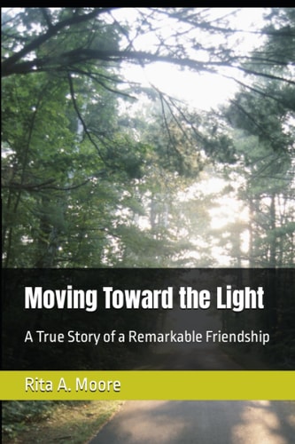 Moving Toward the Light A True Story of a Remarkable Friendship