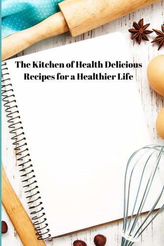 The Kitchen of Health Delicious Recipes for a Healthier Life