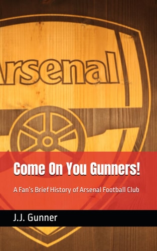 Come On You Gunners! A Fan's Brief History of Arsenal Football Club