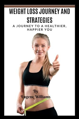Weight Loss Journey and Strategies A Journey to a Healthier, Happier You