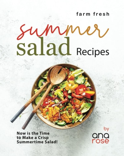 Farm Fresh Summer Salad Recipes Now is the Time to Make a Crisp Summertime Salad!