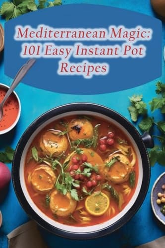 Mediterranean Magic 101 Easy Instant Pot Recipes