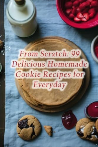 From Scratch 99 Delicious Homemade Cookie Recipes for Everyday