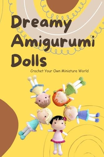 Dreamy Amigurumi Dolls Crochet Your Own Miniature World: DIY Amigurumi Dolls