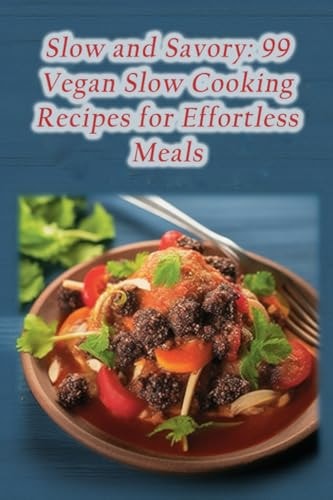 Slow and Savory 99 Vegan Slow Cooking Recipes for Effortless Meals