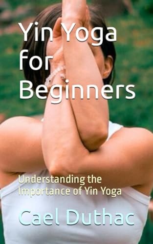 Yin Yoga for Beginners Understanding the Importance of Yin Yoga