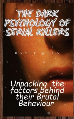 The Dark Psychology of Serial Killers Unpacking the Factors Behind Their Brutal Behaviour