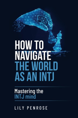 How to Navigate the World as an INTJ Mastering the INTJ Mind