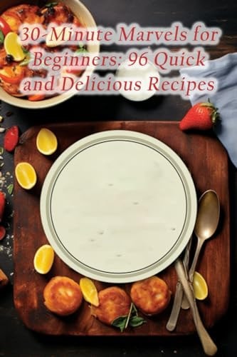 30-Minute Marvels for Beginners 96 Quick and Delicious Recipes