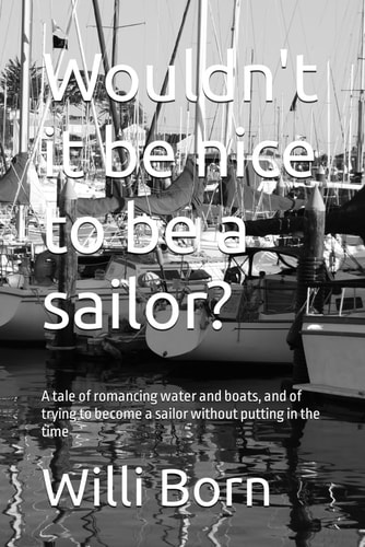 Wouldn't it be Nice to be a Sailor? A Tale of Romancing Water and Boats, and of Trying to Become a Sailor Without Putting in the Time