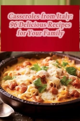 Casseroles from Italy 96 Delicious Recipes for Your Family
