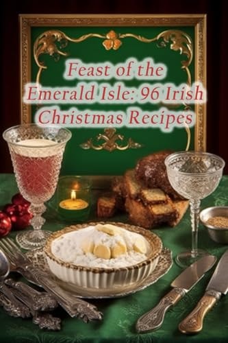 Feast of the Emerald Isle 96 Irish Christmas Recipes
