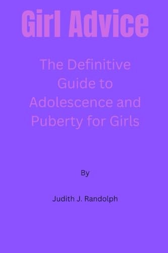 Girl Advice The Definitive Guide to Adolescence and Puberty for Girls!