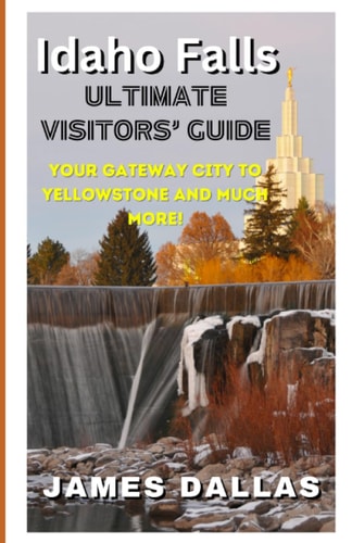 Idaho Falls Ultimate Visitors' Guide Your Gateway City to Yellowstone and Much More!