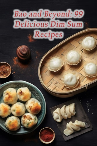 Bao and Beyond 99 Delicious Dim Sum Recipes