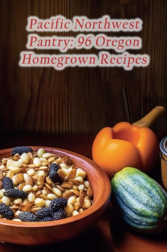 Pacific Northwest Pantry 96 Oregon Homegrown Recipes