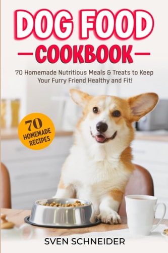 Dog Food Cookbook 70 Homemade Nutritious Meals & Treats to Keep Your Furry Friend Healthy and Fit
