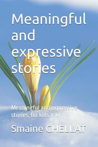 Meaningful and Expressive Stories Meaningful and Expressive Stories, for Kids 7-14