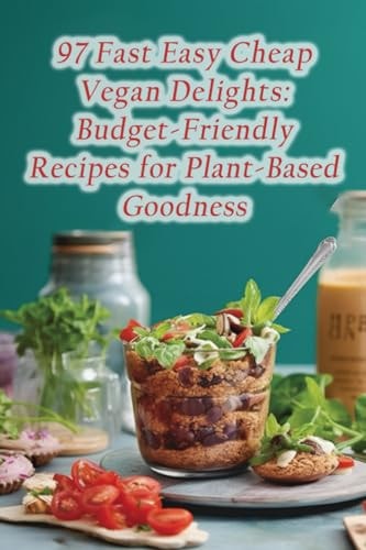 97 Fast Easy Cheap Vegan Delights Budget-Friendly Recipes for Plant-Based Goodness
