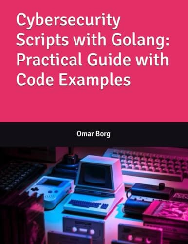 Cybersecurity Scripts with Golang Practical Guide with Code Examples
