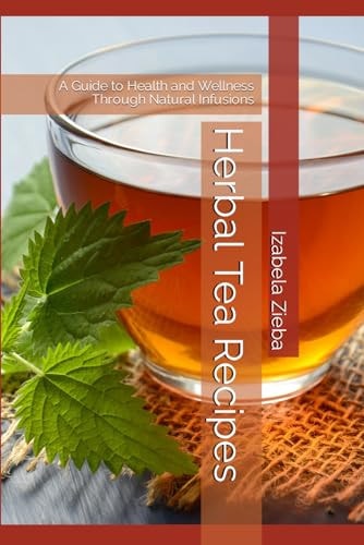 Herbal Tea Recipes A Guide to Health and Wellness Through Natural Infusions