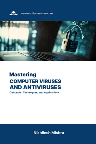 Mastering Computer Viruses and Antiviruses Concepts, Techniques, and Applications