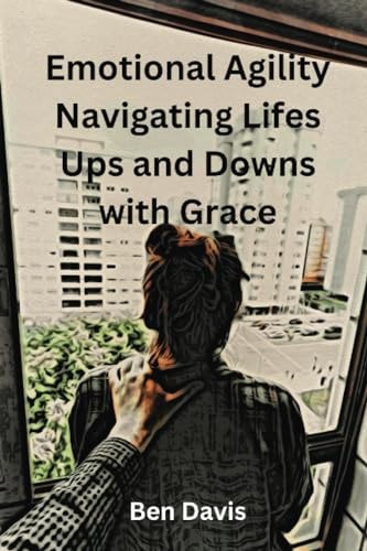 Emotional Agility Navigating Life's Ups and Downs with Grace