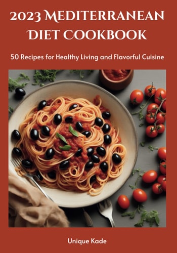 2023 Mediterranean Diet Cookbook 50 Recipes for Healthy Living and Flavorful Cuisine