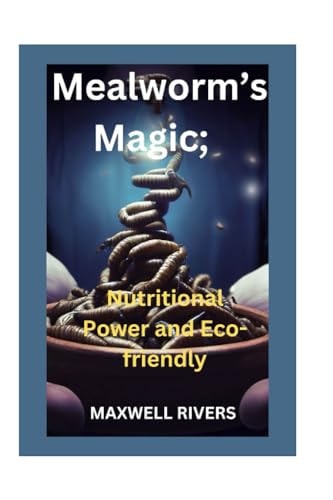 Mealworms's Magic Nutritional Power and Eco-Friendly Feasting