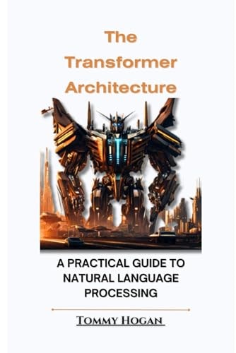 The Transformer Architecture A Practical Guide to Natural Language Processing