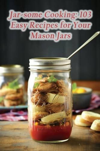 Jar-some Cooking 103 Easy Recipes for Your Mason Jars