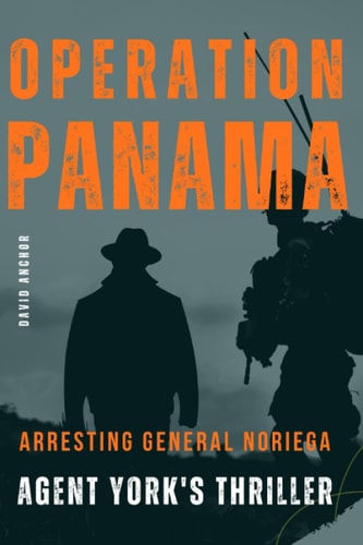 Operation Panama Arresting General Noriega: Agent York's Thriller