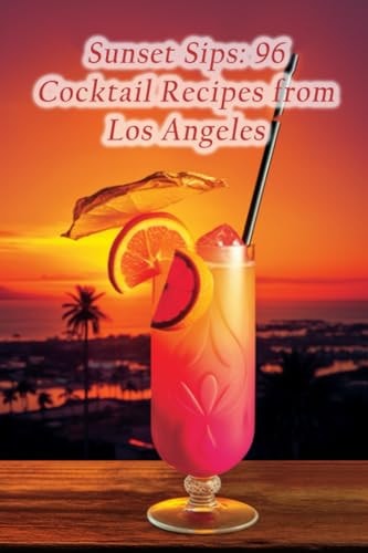 Sunset Sips 96 Cocktail Recipes from Los Angeles
