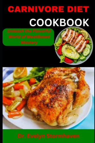Carnivore Diet Cookbook Unleash the Flavorful World of MeatBased Mastery
