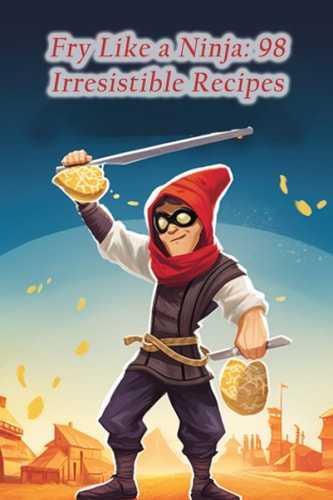 Fry Like a Ninja 98 Irresistible Recipes