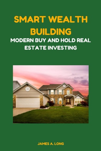 Smart Wealth Building Modern Buy and Hold Real Estate Investing