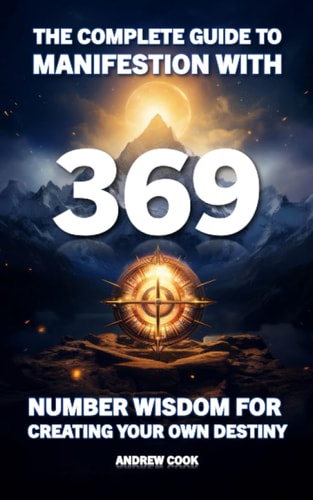 The Complete Guide to Manifestation With 369 Number Wisdom for Creating Your Own Destiny