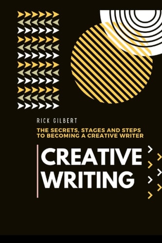 Creative Writing The Secrets, Stages and Steps to Becoming a Creative Writer.